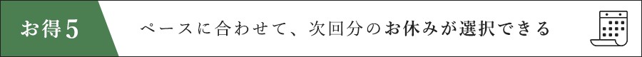 ペースに合わせて、次回分のお休みが選択できる